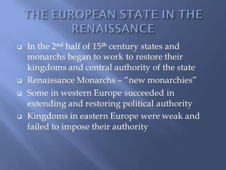  In the 2 nd half of 15 th century states and monarchs began to work to restore their kingdoms and central authority of the state  Renaissance Monarchs.