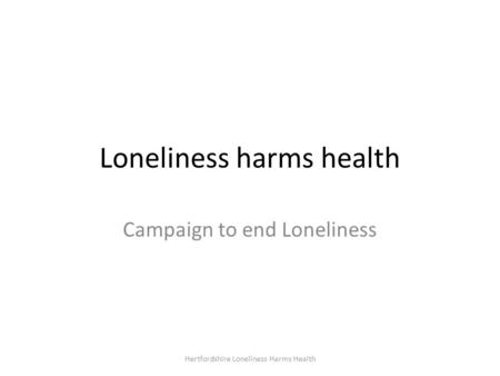Loneliness harms health Campaign to end Loneliness Hertfordshire Loneliness Harms Health.