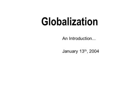 Globalization An Introduction... January 13 th, 2004.