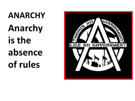 ANARCHY Anarchy is the absence of rules. MONARCHY Monarchy is ruled by an individual Who uses the power of the state to help the state.