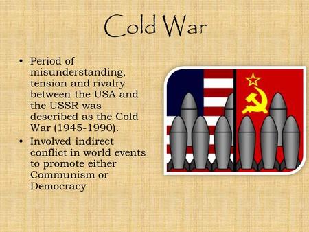 Cold War Period of misunderstanding, tension and rivalry between the USA and the USSR was described as the Cold War (1945-1990). Involved indirect conflict.