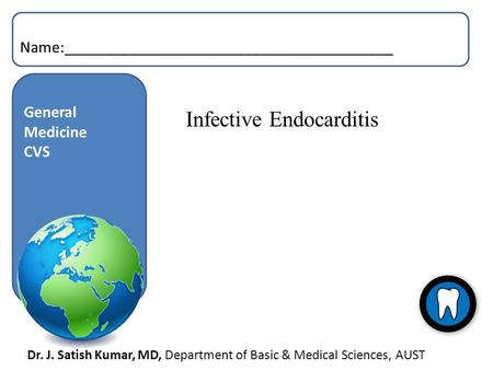 Dr. J. Satish Kumar, MD, Department of Basic & Medical Sciences, AUST General Medicine CVS Name:________________________________________ Infective Endocarditis.