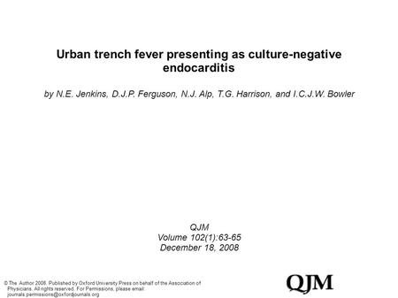 Urban trench fever presenting as culture-negative endocarditis by N.E. Jenkins, D.J.P. Ferguson, N.J. Alp, T.G. Harrison, and I.C.J.W. Bowler QJM Volume.