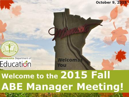 Welcome to the 2015 Fall ABE Manager Meeting! October 9, 2015.