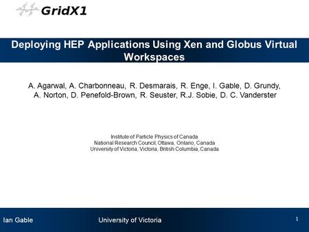 Ian Gable University of Victoria 1 Deploying HEP Applications Using Xen and Globus Virtual Workspaces A. Agarwal, A. Charbonneau, R. Desmarais, R. Enge,