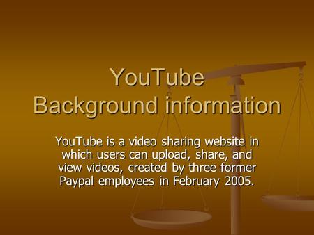 YouTube Background information YouTube is a video sharing website in which users can upload, share, and view videos, created by three former Paypal employees.
