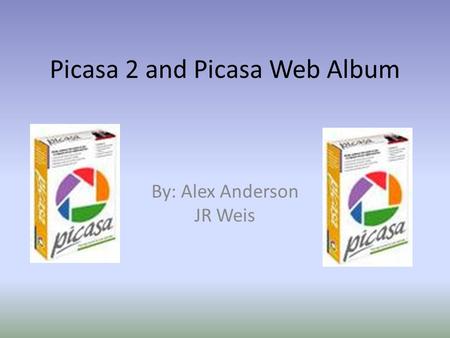 Picasa 2 and Picasa Web Album By: Alex Anderson JR Weis.