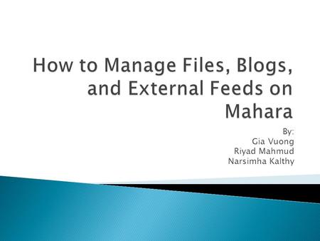 By: Gia Vuong Riyad Mahmud Narsimha Kalthy.  What is Mahara?  Logging into the ACS Portfolio  Using Mahara to Manage: ◦ Files ◦ Blogs ◦ External Feeds.