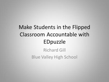 Make Students in the Flipped Classroom Accountable with EDpuzzle Richard Gill Blue Valley High School.