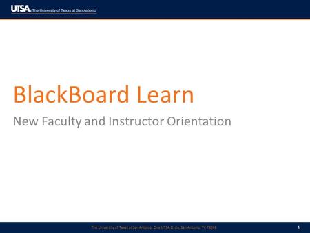 The University of Texas at San Antonio, One UTSA Circle, San Antonio, TX 78249 1 BlackBoard Learn New Faculty and Instructor Orientation.