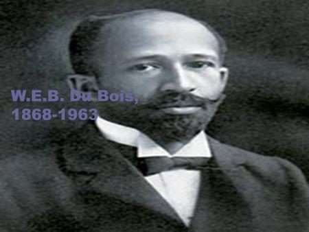 W.E.B. Du Bois, 1868-1963. Objectives: What argument is DuBois making? How does he support his argument? What does this piece tell us about the education.