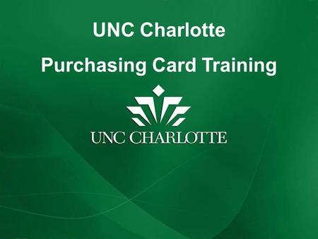 UNC Charlotte Purchasing Card Training. Agenda Program Overview Roles and Responsibilities Internal Policies and Procedures Documents and Reference Materials.