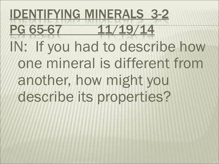 IN: If you had to describe how one mineral is different from another, how might you describe its properties?