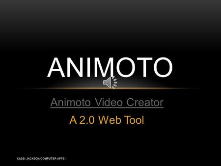 Animoto Video Creator A 2.0 Web Tool ANIMOTO CASSI JACKSON/COMPUTER APPS I.