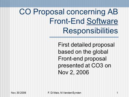 Nov, 30 2006F. Di Maio, M.Vanden Eynden1 CO Proposal concerning AB Front-End Software Responsibilities First detailed proposal based on the global Front-end.