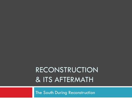 RECONSTRUCTION & ITS AFTERMATH The South During Reconstruction.