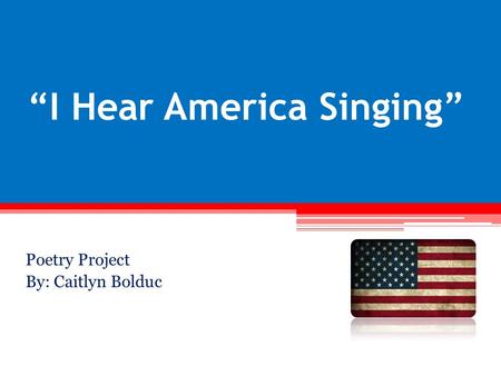 “I Hear America Singing” Poetry Project By: Caitlyn Bolduc.