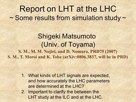 Report on LHT at the LHC ～ Some results from simulation study ～ Shigeki Matsumoto (Univ. of Toyama) 1.What kinds of LHT signals are expected, and how accurately.