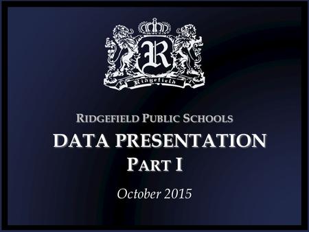 R IDGEFIELD P UBLIC S CHOOLS DATA PRESENTATION P ART I October 2015.