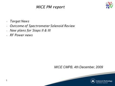 1 MICE PM report Target News Outcome of Spectrometer Solenoid Review New plans for Steps II & III RF Power news MICE CMPB, 4th December, 2009.
