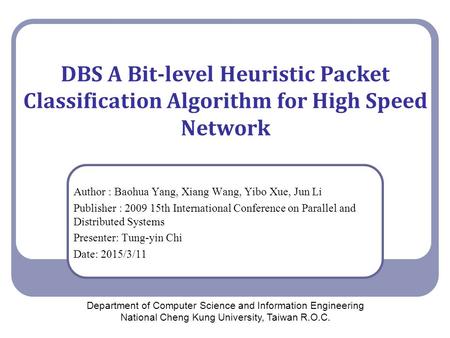 DBS A Bit-level Heuristic Packet Classification Algorithm for High Speed Network Author : Baohua Yang, Xiang Wang, Yibo Xue, Jun Li Publisher : 2009 15th.
