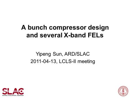 A bunch compressor design and several X-band FELs Yipeng Sun, ARD/SLAC 2011-04-13, LCLS-II meeting.