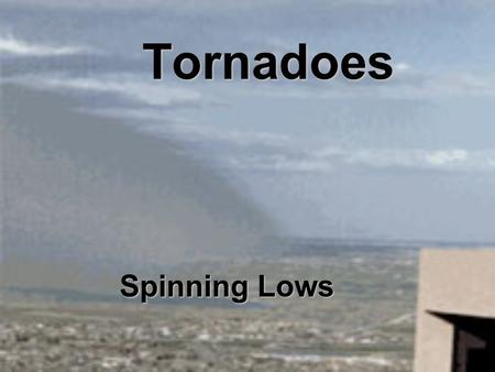 Tornadoes Spinning Lows. Low Pressure System Warm air has low density and it rises (forced upwards by surrounding denser air) As the air rises it cools.