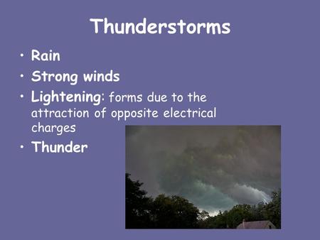 Thunderstorms Rain Strong winds Lightening: forms due to the attraction of opposite electrical charges Thunder.