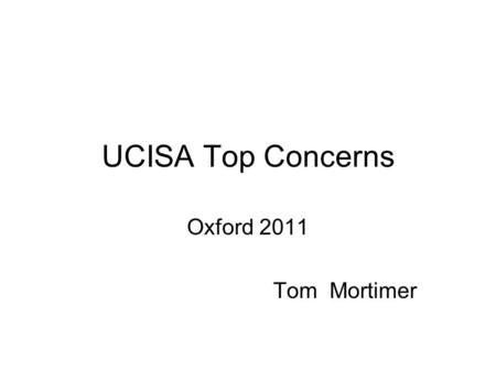 UCISA Top Concerns Oxford 2011 Tom Mortimer. Top Concerns 2010 RankConcernRank 2008 1Ongoing funding and sustainable resourcing of IT1 2Delivering services.