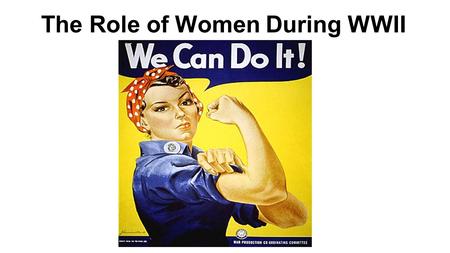 The Role of Women During WWII. What is the intended message of this poster? What can “we” do?
