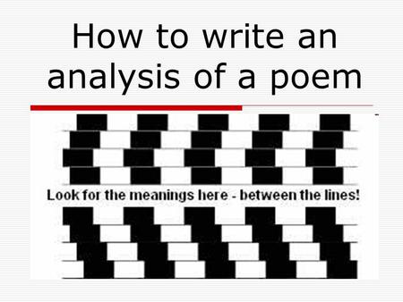 How to write an analysis of a poem.  At the core of any and every written analysis about poetry must be your own interpretation of the poem or poems.