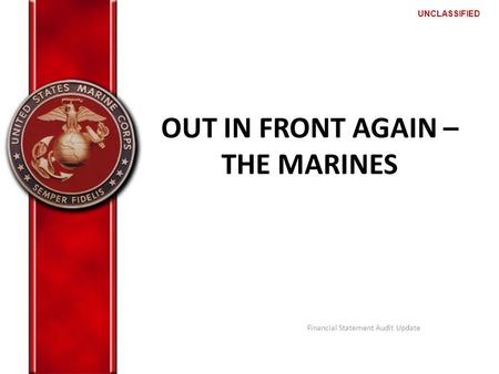 UNCLASSIFIED OUT IN FRONT AGAIN – THE MARINES Financial Statement Audit Update.