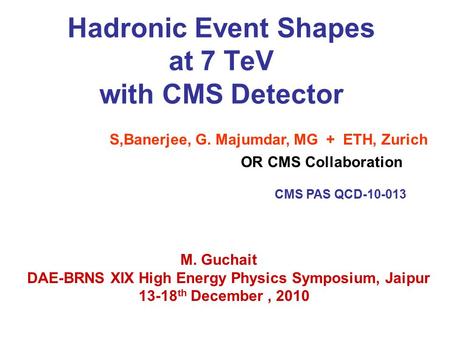 Hadronic Event Shapes at 7 TeV with CMS Detector S,Banerjee, G. Majumdar, MG + ETH, Zurich CMS PAS QCD-10-013 M. Guchait DAE-BRNS XIX High Energy Physics.