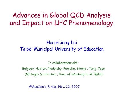 Advances in Global QCD Analysis and Impact on LHC Phenomenology Hung-Liang Lai Taipei Municipal University of Sinica, Nov. 23, 2007.