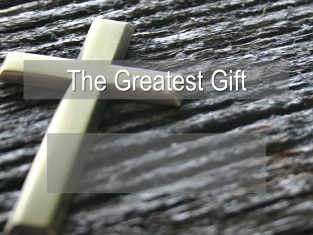The Greatest Gift. The Purpose of The Gift Luke 23:34 (NIV) 34 Jesus said, Father, forgive them, for they do not know what they are doing. And they.