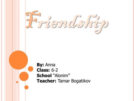 Friendship By: Class: School Teacher: By: Anna Class: 6-2 School “Alonim” Teacher: Tamar Bogatikov.