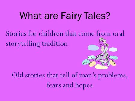 What are Fairy Tales? Old stories that tell of man’s problems, fears and hopes Stories for children that come from oral storytelling tradition.