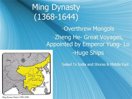 Ming Dynasty (1368-1644) -Overthrew Mongols -Zheng He- Great Voyages, Appointed by Emperor Yung- Lo -Huge Ships -Sailed To India and Shores & Middle East.