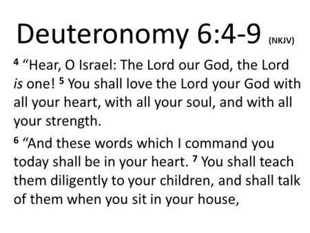 Deuteronomy 6:4-9 (NKJV) 4 “Hear, O Israel: The Lord our God, the Lord is one! 5 You shall love the Lord your God with all your heart, with all your soul,