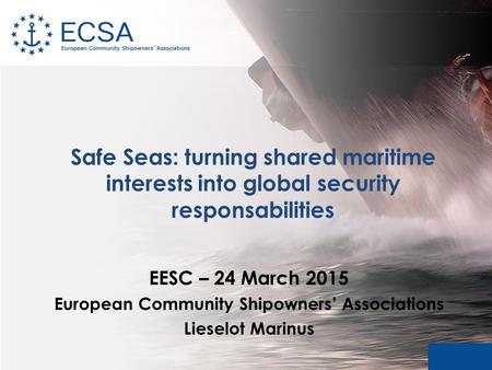 Safe Seas: turning shared maritime interests into global security responsabilities EESC – 24 March 2015 European Community Shipowners’ Associations Lieselot.