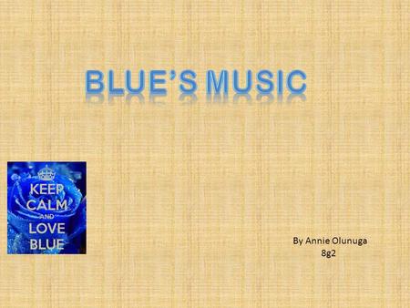 By Annie Olunuga 8g2. What are the blue’s songs? The blues is the name given to a style of music created by African- Americans at the end of the 19th.