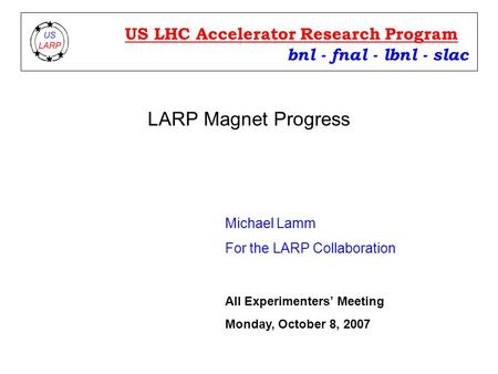 LARP Magnet Progress Michael Lamm For the LARP Collaboration bnl - fnal - lbnl - slac US LHC Accelerator Research Program All Experimenters’ Meeting Monday,
