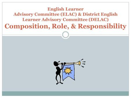 English Learner Advisory Committee (ELAC) & District English Learner Advisory Committee (DELAC) Composition, Role, & Responsibility.