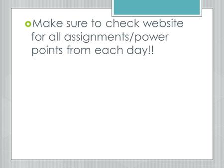  Make sure to check website for all assignments/power points from each day!!