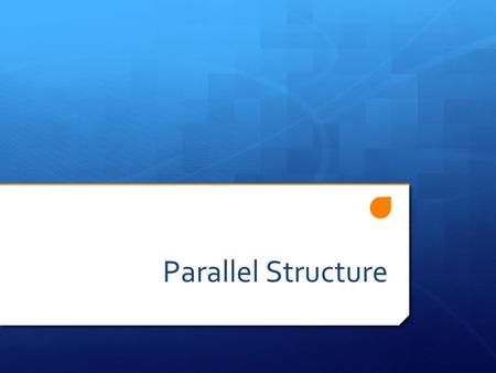Parallel Structure.  Combining ideas with balance  For example:  Noun with a noun  Phrase with a phrase  Clause with a clause.