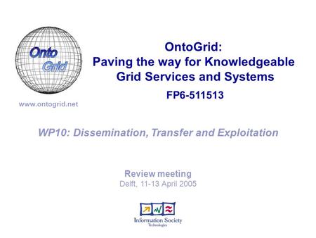FP6-511513 OntoGrid: Paving the way for Knowledgeable Grid Services and Systems www.ontogrid.net WP10: Dissemination, Transfer and Exploitation Review.