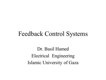 Feedback Control Systems Dr. Basil Hamed Electrical Engineering Islamic University of Gaza.
