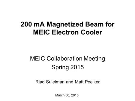 200 mA Magnetized Beam for MEIC Electron Cooler MEIC Collaboration Meeting Spring 2015 March 30, 2015 Riad Suleiman and Matt Poelker.