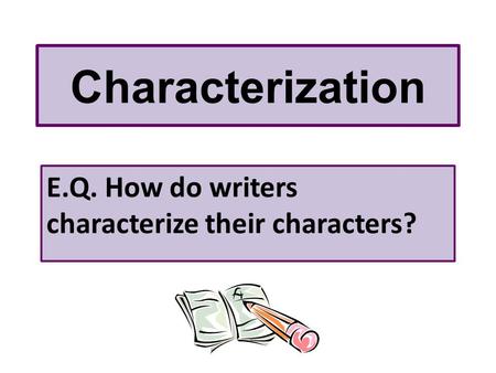 E.Q. How do writers characterize their characters?
