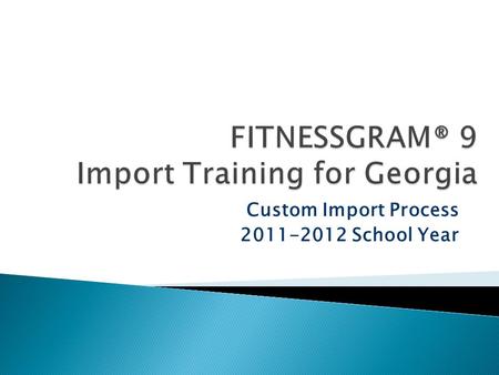 Custom Import Process 2011-2012 School Year.  Legislation requires grades K-12 to report fitness scores to the GA DOE.  GA DOE selected FITNESSGRAM.